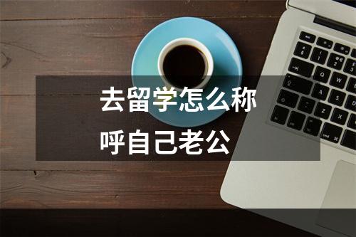 去留学怎么称呼自己老公