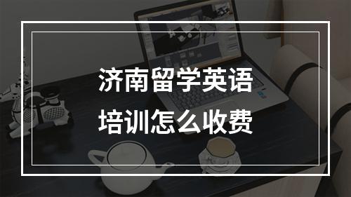 济南留学英语培训怎么收费