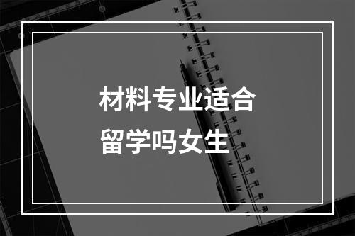 材料专业适合留学吗女生