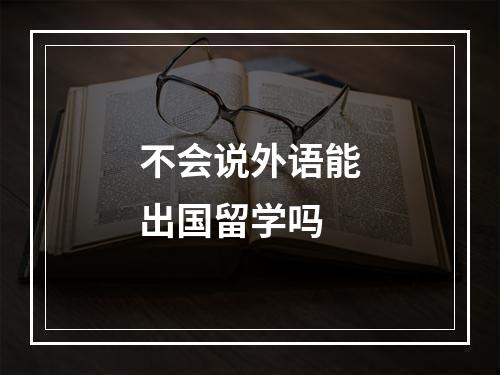 不会说外语能出国留学吗