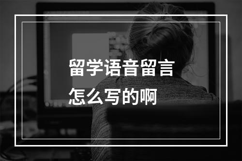 留学语音留言怎么写的啊