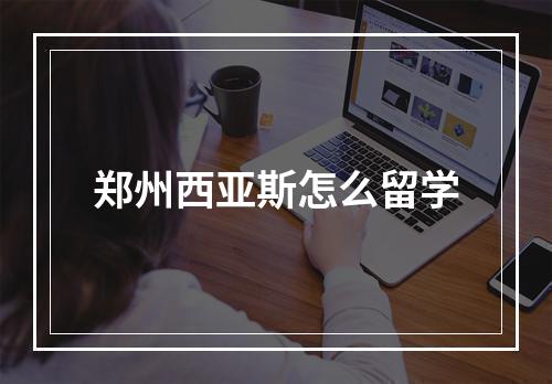 郑州西亚斯怎么留学