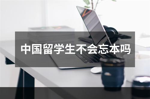 中国留学生不会忘本吗