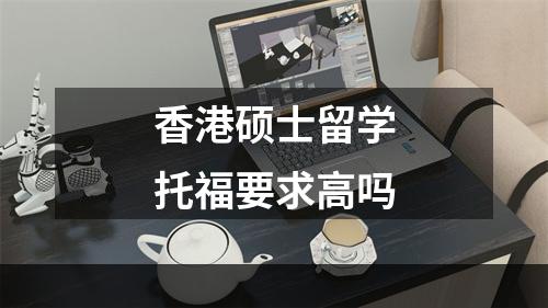 香港硕士留学托福要求高吗