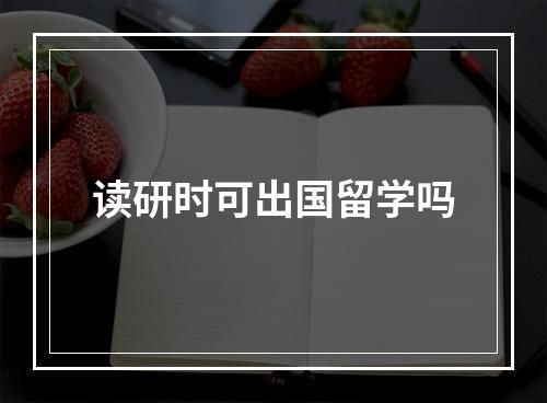 读研时可出国留学吗