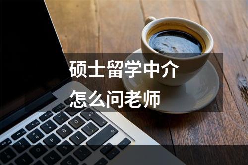 硕士留学中介怎么问老师