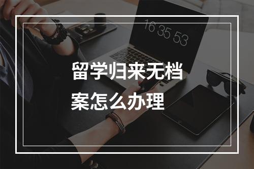 留学归来无档案怎么办理