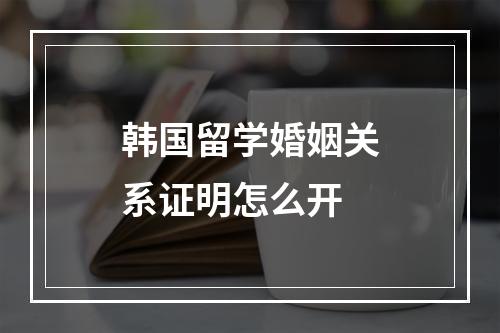 韩国留学婚姻关系证明怎么开