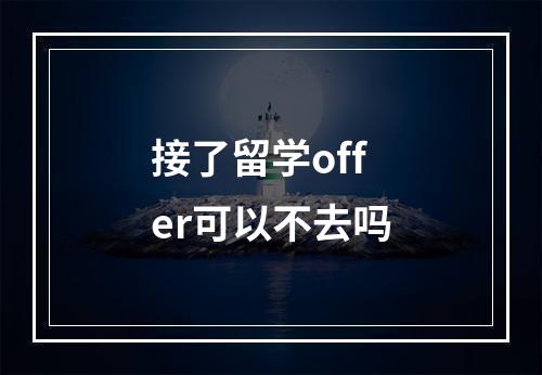 接了留学offer可以不去吗