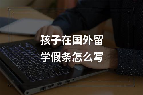 孩子在国外留学假条怎么写