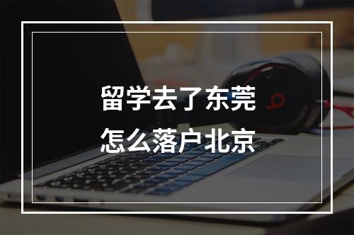 留学去了东莞怎么落户北京