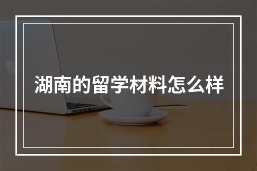 湖南的留学材料怎么样