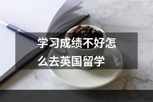 学习成绩不好怎么去英国留学