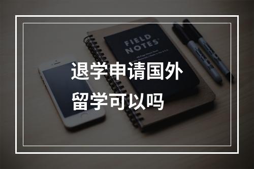 退学申请国外留学可以吗