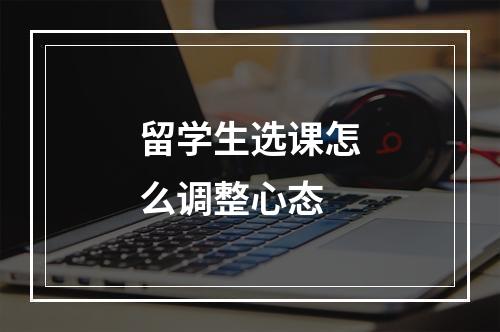 留学生选课怎么调整心态