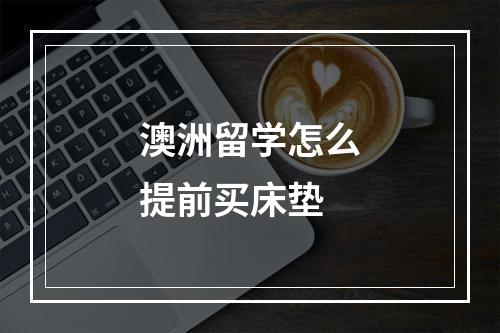 澳洲留学怎么提前买床垫