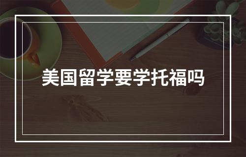 美国留学要学托福吗