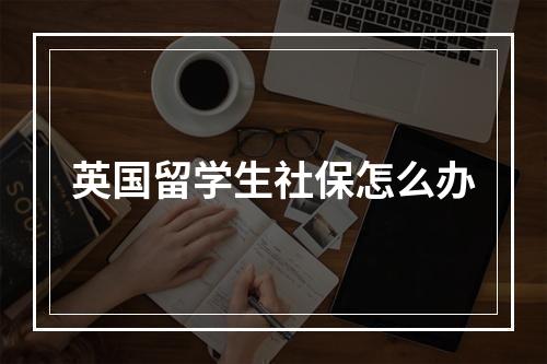 英国留学生社保怎么办