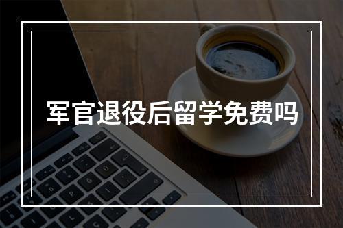 军官退役后留学免费吗