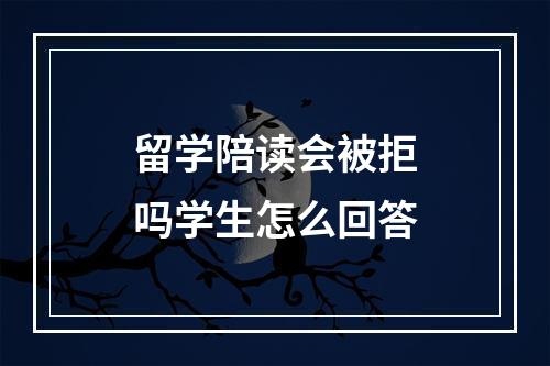 留学陪读会被拒吗学生怎么回答