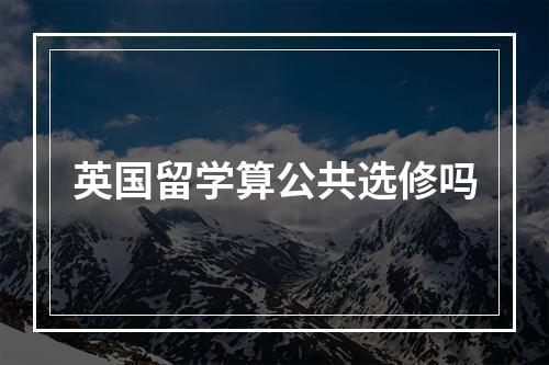 英国留学算公共选修吗