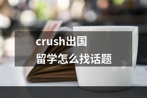 crush出国留学怎么找话题