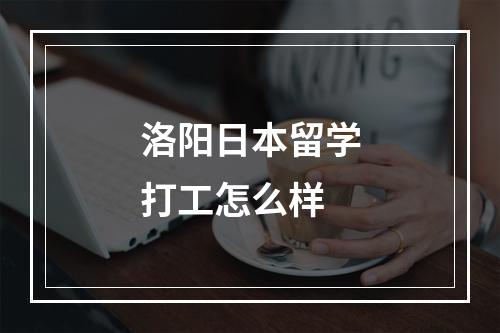 洛阳日本留学打工怎么样