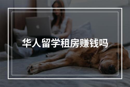 华人留学租房赚钱吗