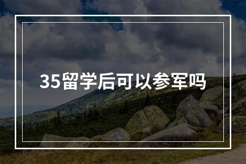 35留学后可以参军吗