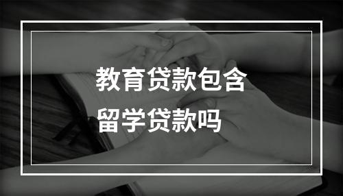 教育贷款包含留学贷款吗