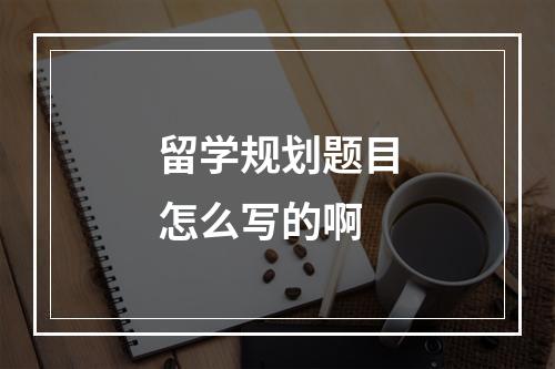 留学规划题目怎么写的啊