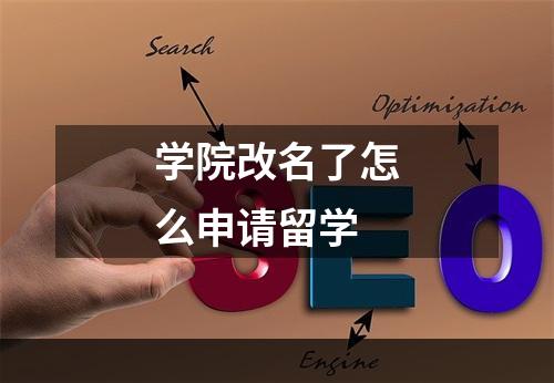 学院改名了怎么申请留学