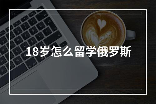 18岁怎么留学俄罗斯