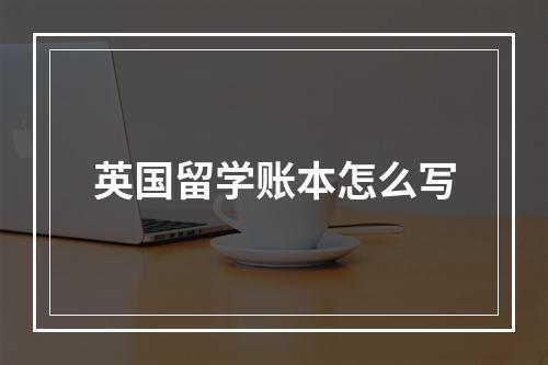 英国留学账本怎么写