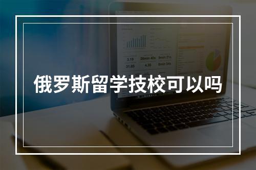 俄罗斯留学技校可以吗