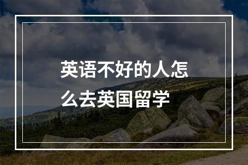 英语不好的人怎么去英国留学