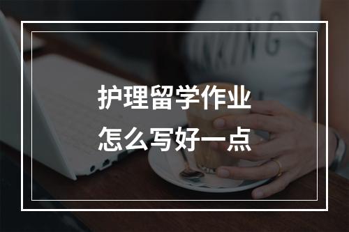 护理留学作业怎么写好一点