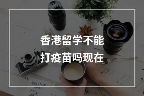 香港留学不能打疫苗吗现在