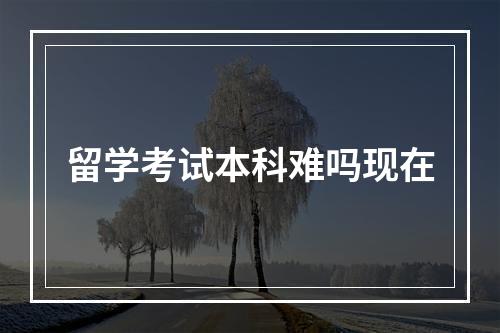 留学考试本科难吗现在