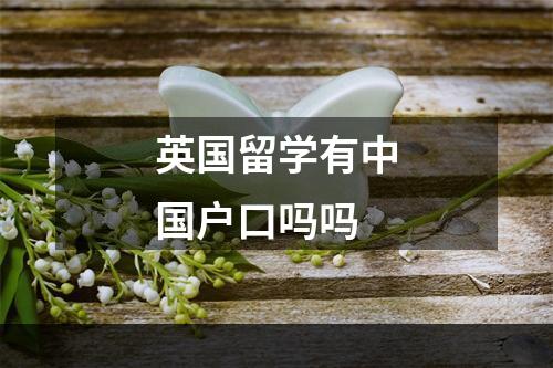 英国留学有中国户口吗吗