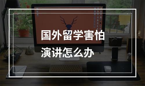 国外留学害怕演讲怎么办