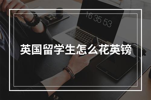 英国留学生怎么花英镑