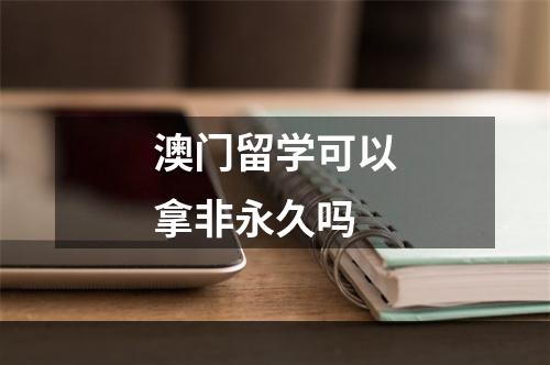 澳门留学可以拿非永久吗