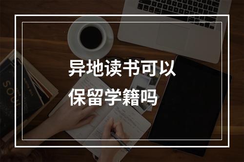 异地读书可以保留学籍吗