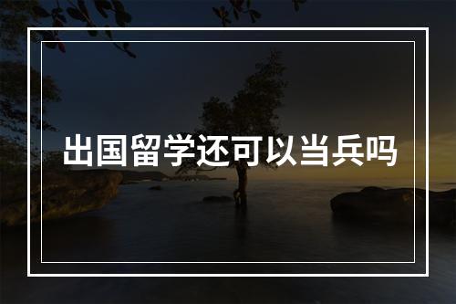 出国留学还可以当兵吗