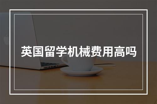 英国留学机械费用高吗