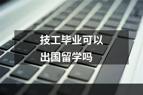 技工毕业可以出国留学吗