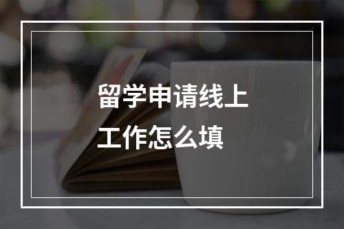 留学申请线上工作怎么填