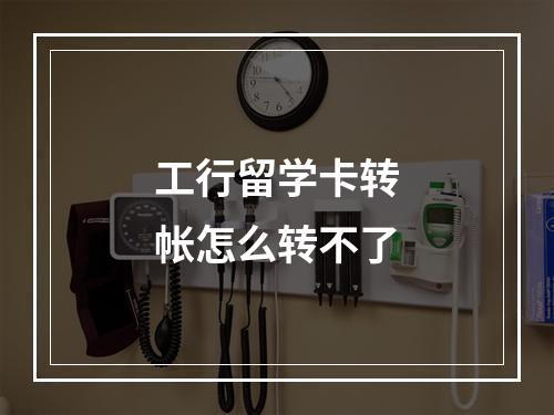 工行留学卡转帐怎么转不了