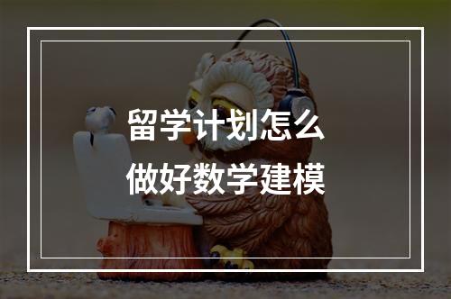 留学计划怎么做好数学建模